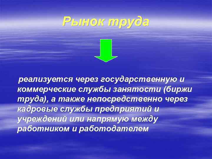 Рынок труда реализуется через государственную и коммерческие службы занятости (биржи труда), а также непосредственно