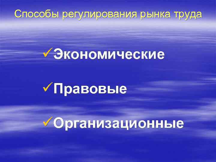 Способы регулирования рынка труда üЭкономические üПравовые üОрганизационные 