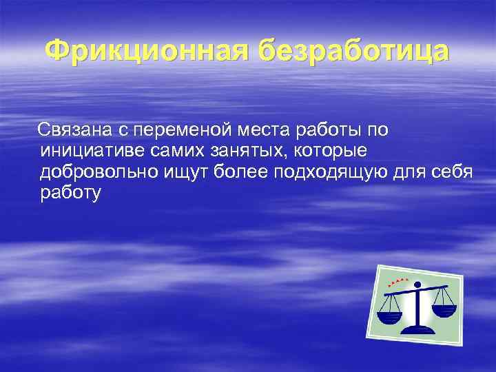 Фрикционная безработица Связана с переменой места работы по инициативе самих занятых, которые добровольно ищут