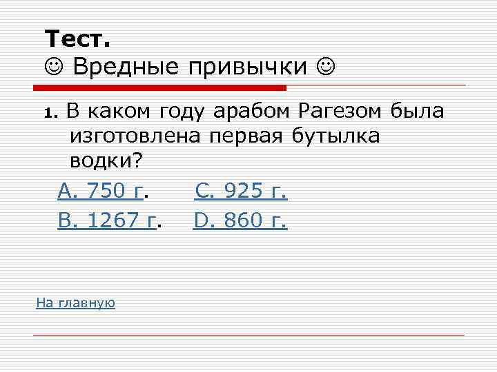 Тест. Вредные привычки В каком году арабом Рагезом была изготовлена первая бутылка водки? А.