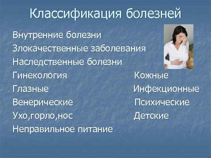 Классификация болезней Внутренние болезни Злокачественные заболевания Наследственные болезни Гинекология Кожные Глазные Инфекционные Венерические Психические