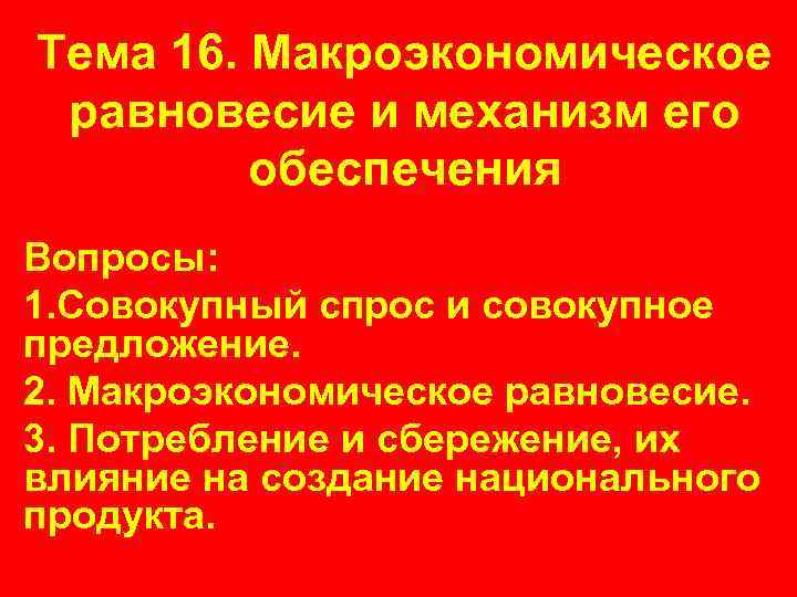 Тема 16. Макроэкономическое равновесие и механизм его обеспечения Вопросы: 1. Совокупный спрос и совокупное