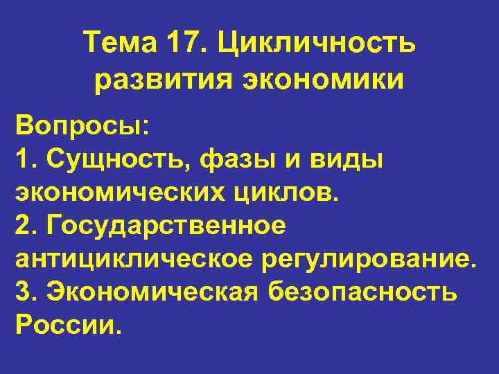 Тема 17. Цикличность развития экономики Вопросы: 1. Сущность, фазы и виды экономических циклов. 2.
