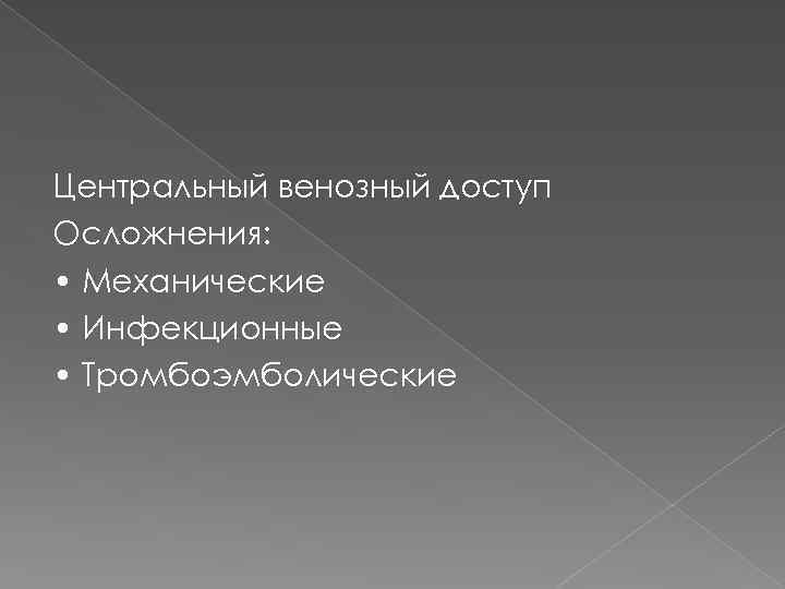 Центральный венозный доступ Осложнения: • Механические • Инфекционные • Тромбоэмболические 