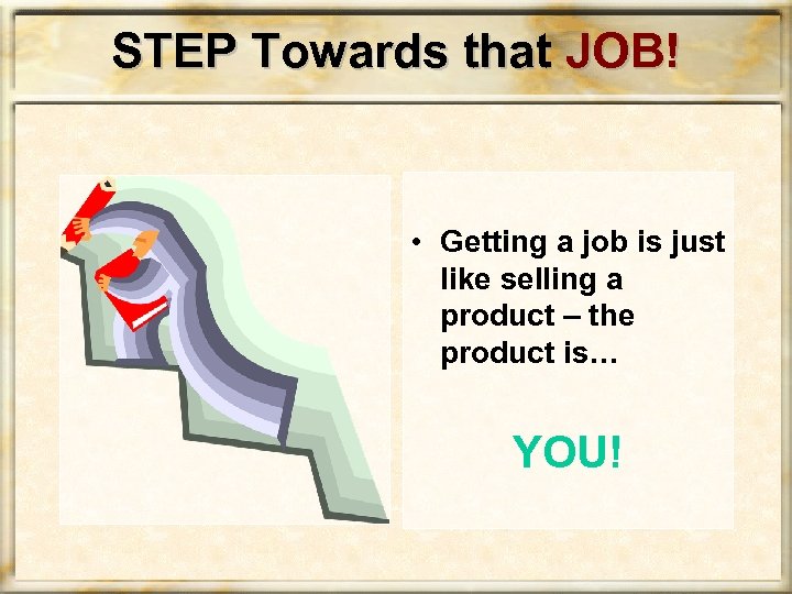 STEP Towards that JOB! • Getting a job is just like selling a product