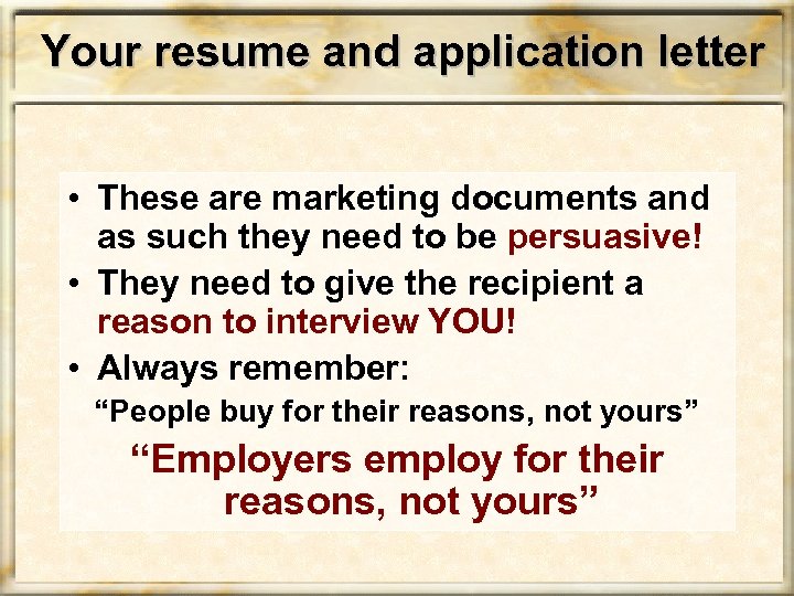 Your resume and application letter • These are marketing documents and as such they