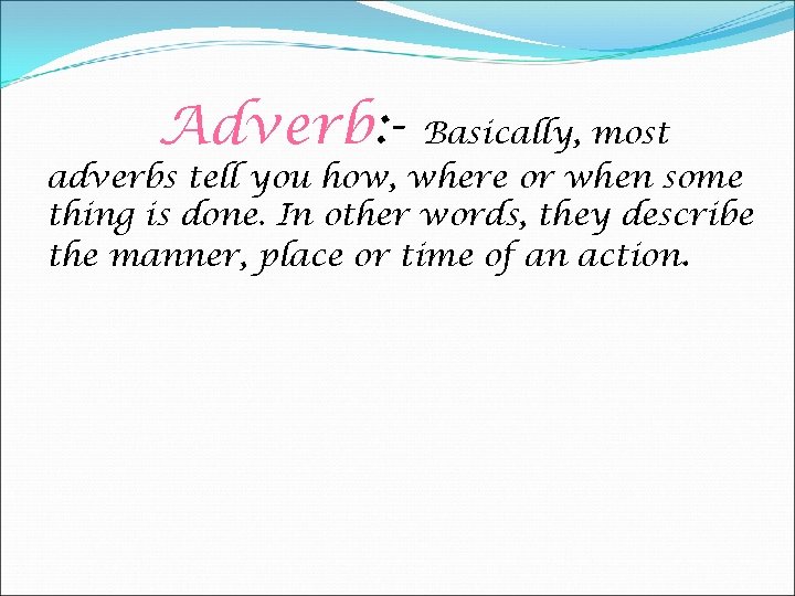 Adverb: - Basically, most adverbs tell you how, where or when some thing is