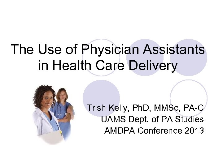 The Use of Physician Assistants in Health Care Delivery Trish Kelly, Ph. D, MMSc,