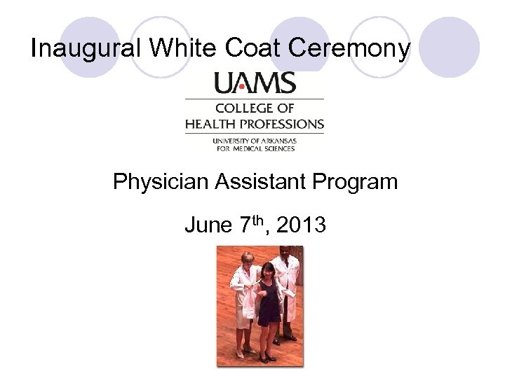 Inaugural White Coat Ceremony Physician Assistant Program June 7 th, 2013 