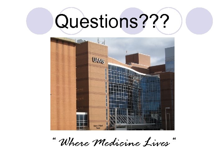 Questions? ? ? “ Where Medicine Lives“ 