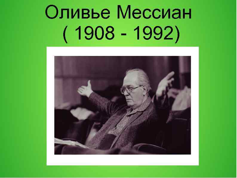 Оливье Мессиан ( 1908 - 1992) 
