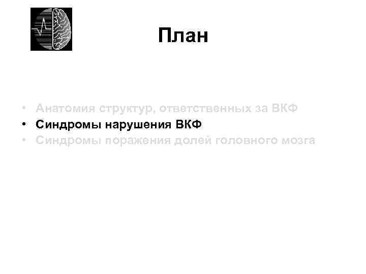 План • Анатомия структур, ответственных за ВКФ • Синдромы нарушения ВКФ • Синдромы поражения