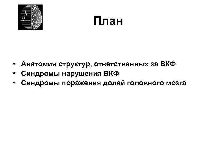 План • Анатомия структур, ответственных за ВКФ • Синдромы нарушения ВКФ • Синдромы поражения