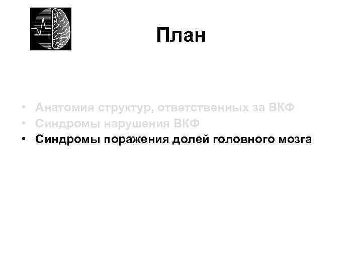 План • Анатомия структур, ответственных за ВКФ • Синдромы нарушения ВКФ • Синдромы поражения