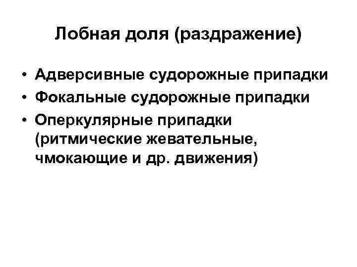 Лобная доля (раздражение) • Адверсивные судорожные припадки • Фокальные судорожные припадки • Оперкулярные припадки