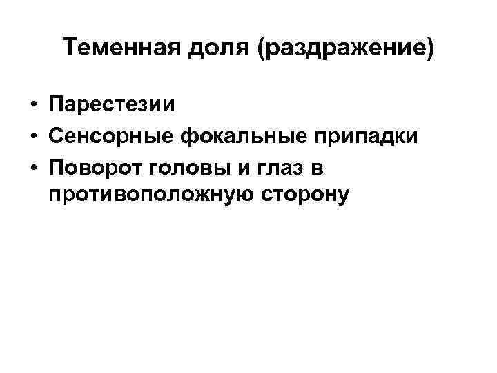 Теменная доля (раздражение) • Парестезии • Сенсорные фокальные припадки • Поворот головы и глаз