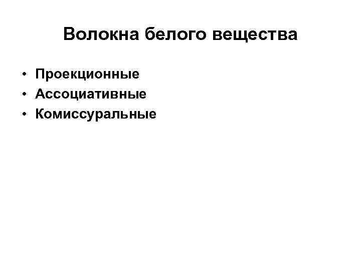 Волокна белого вещества • Проекционные • Ассоциативные • Комиссуральные 