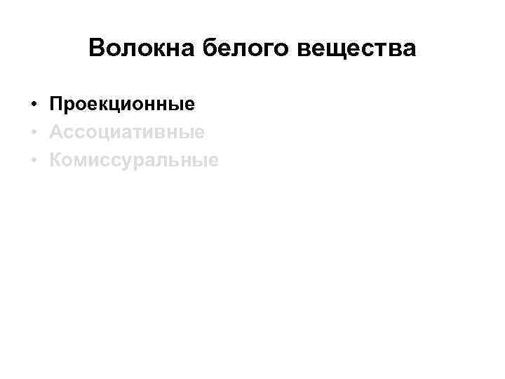 Волокна белого вещества • Проекционные • Ассоциативные • Комиссуральные 