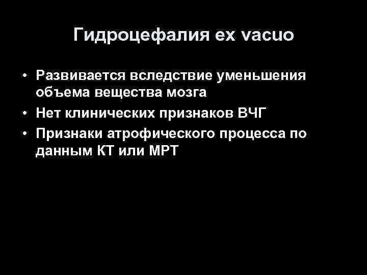 Гидроцефалия ex vacuo • Развивается вследствие уменьшения объема вещества мозга • Нет клинических признаков