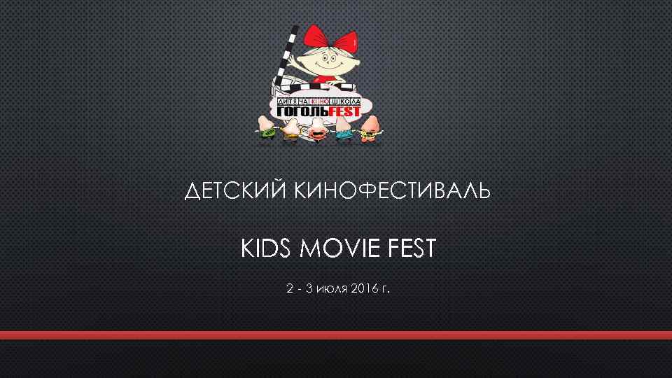 ДЕТСКИЙ КИНОФЕСТИВАЛЬ KIDS MOVIE FEST 2‐ 3 июля 2016 г. 