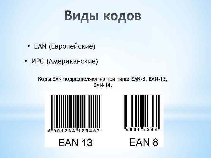  • EAN (Европейские) • ИРС (Американские) Коды EAN подразделяют на три типа: EAN-8,