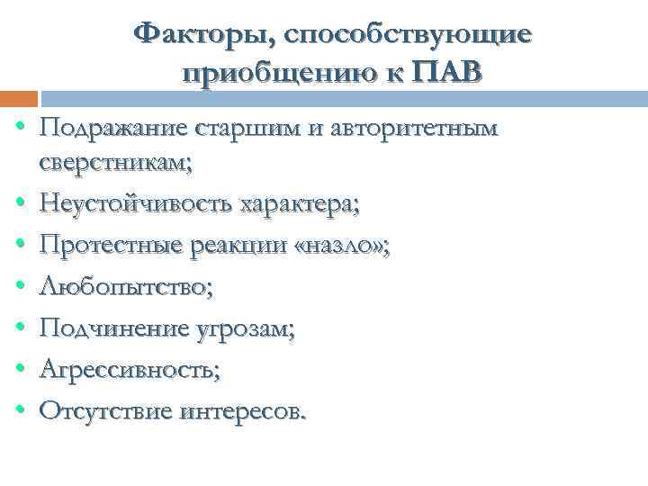 Факторы, способствующие приобщению к ПАВ • Подражание старшим и авторитетным сверстникам; • Неустойчивость характера;