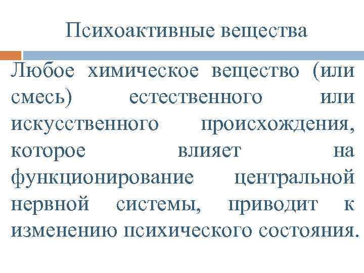 Психоактивные вещества Любое химическое вещество (или смесь) естественного или искусственного происхождения, которое влияет на