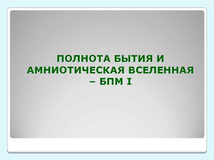 ПОЛНОТА БЫТИЯ И АМНИОТИЧЕСКАЯ ВСЕЛЕННАЯ – БПМ I 