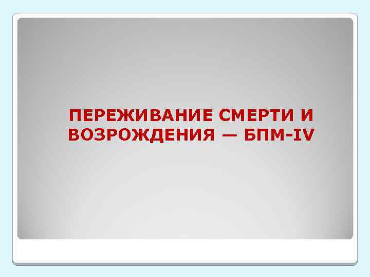 ПЕРЕЖИВАНИЕ СМЕРТИ И ВОЗРОЖДЕНИЯ — БПМ-IV 