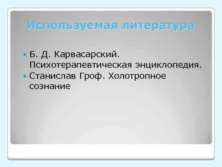 Используемая литература Б. Д. Карвасарский. Психотерапевтическая энциклопедия. Станислав Гроф. Холотропное сознание 