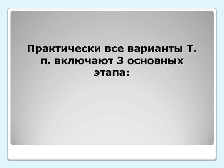Практически все варианты Т. п. включают 3 основных этапа: 