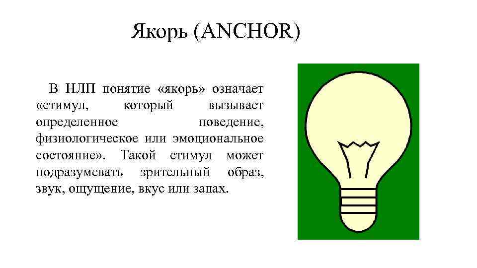  Якорь (ANCHOR) В НЛП понятие «якорь» означает «стимул, который вызывает определенное поведение, физиологическое