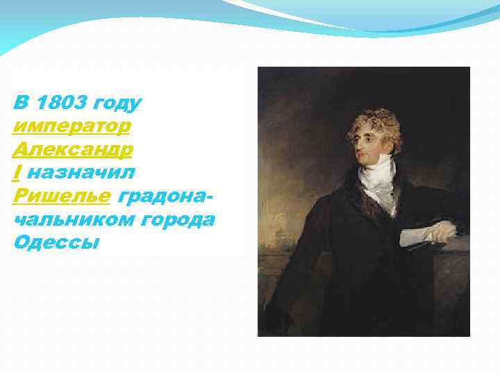 В 1803 году император Александр I назначил Ришелье градоначальником города Одессы 