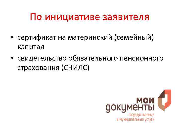 По инициативе заявителя • сертификат на материнский (семейный) капитал • свидетельство обязательного пенсионного страхования