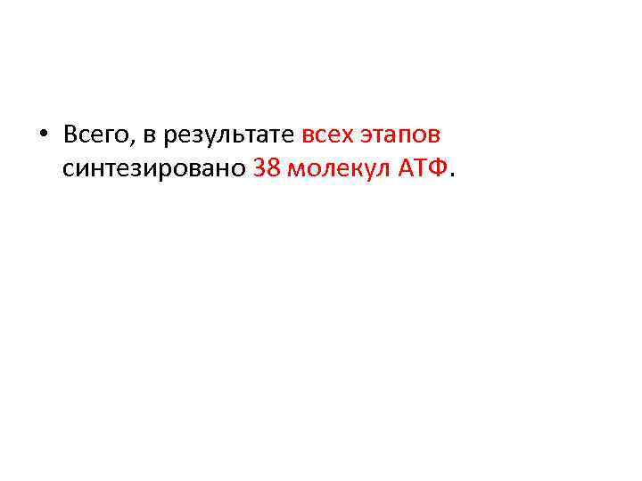  • Всего, в результате всех этапов синтезировано 38 молекул АТФ. 