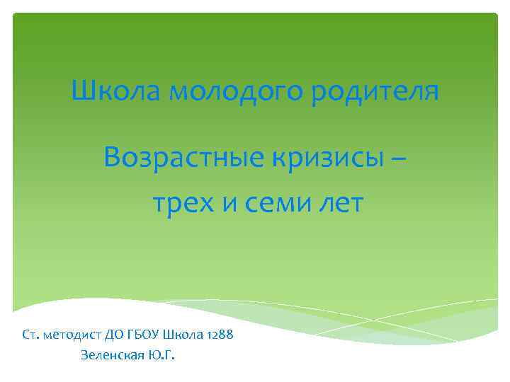 Школа молодого родителя Возрастные кризисы – трех и семи лет Ст. методист ДО ГБОУ