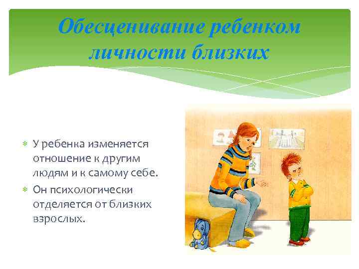 Обесценивание ребенком личности близких У ребенка изменяется отношение к другим людям и к самому