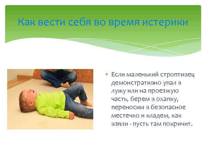 Как вести себя во время истерики Если маленький строптивец демонстративно упал в лужу или