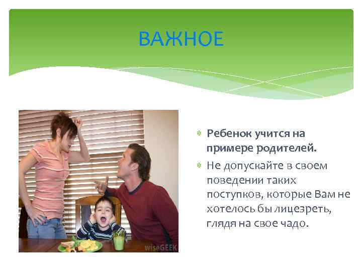 ВАЖНОЕ Ребенок учится на примере родителей. Не допускайте в своем поведении таких поступков, которые