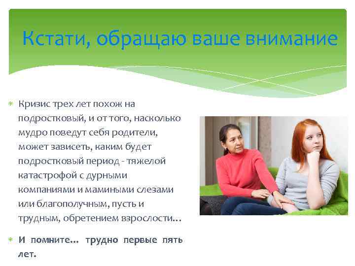 Кстати, обращаю ваше внимание Кризис трех лет похож на подростковый, и от того, насколько