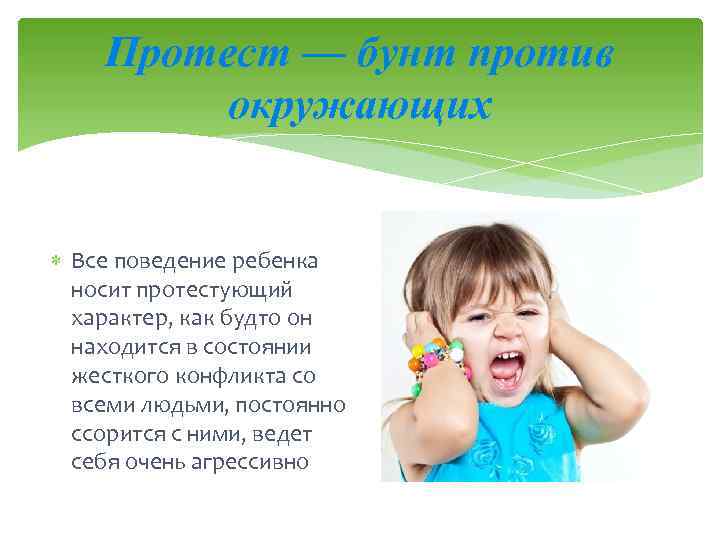 Протест — бунт против окружающих Все поведение ребенка носит протестующий характер, как будто он