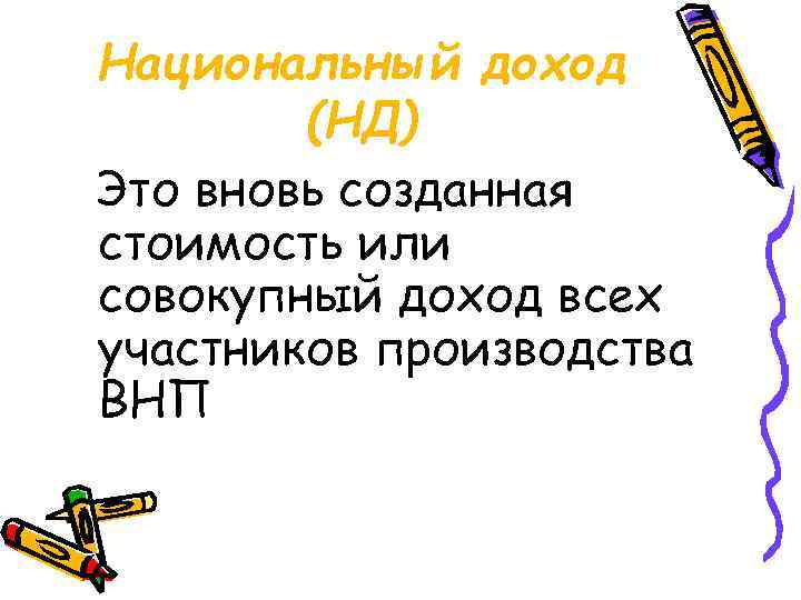 Национальный доход (НД) Это вновь созданная стоимость или совокупный доход всех участников производства ВНП