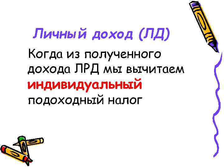 Личный доход (ЛД) Когда из полученного дохода ЛРД мы вычитаем индивидуальный подоходный налог 