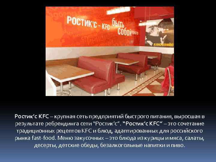 Ростик’с KFC – крупная сеть предприятий быстрого питания, выросшая в результате ребрендинга сети “Ростик’с”.