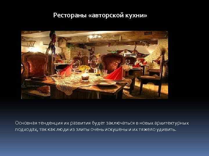 Рестораны «авторской кухни» Основная тенденция их развития будет заключаться в новых архитектурных подходах, так