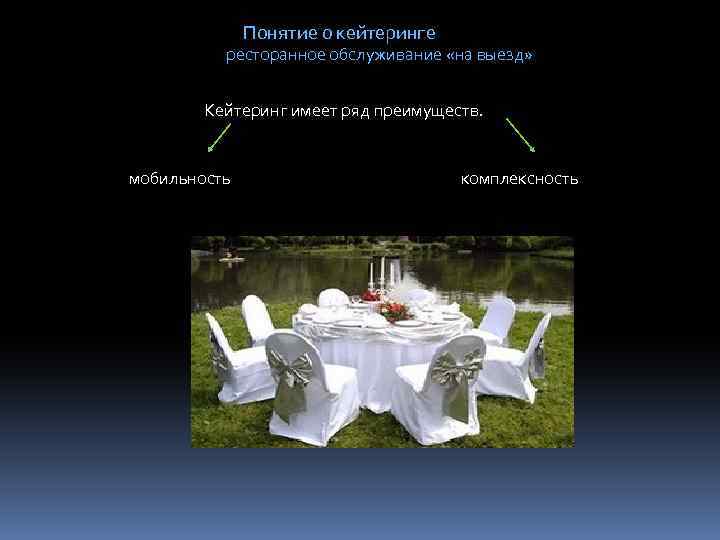 Понятие о кейтеринге ресторанное обслуживание «на выезд» Кейтеринг имеет ряд преимуществ. мобильность комплексность 