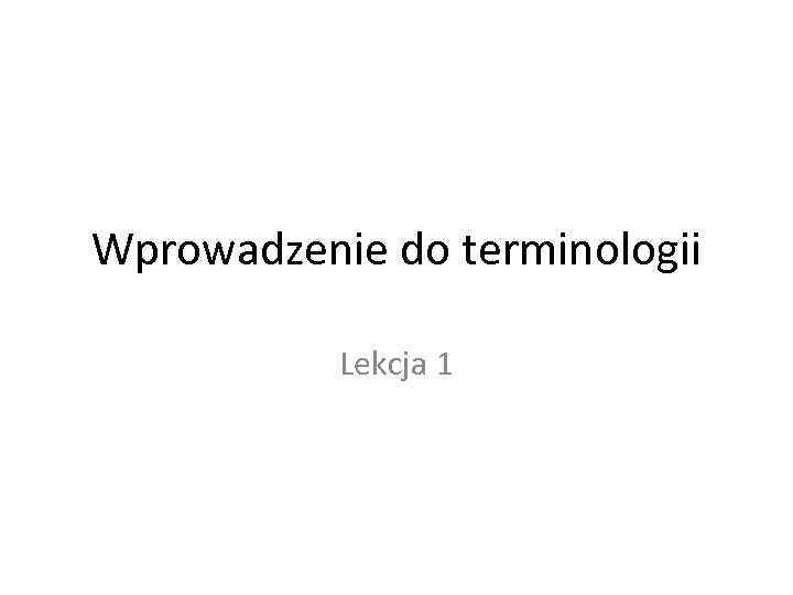 Wprowadzenie do terminologii Lekcja 1 