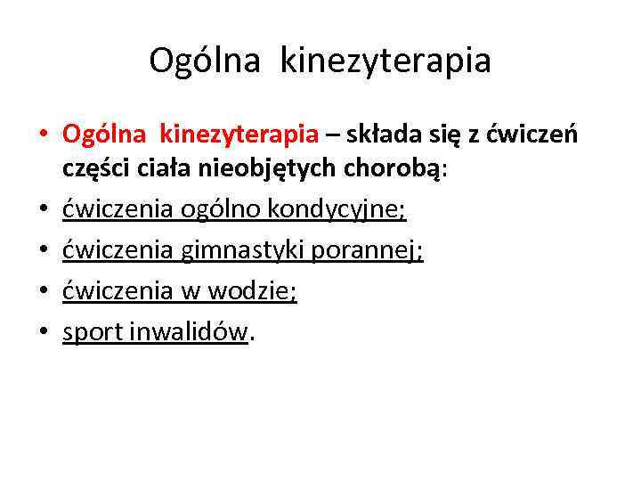Ogólna kinezyterapia • Ogólna kinezyterapia – składa się z ćwiczeń części ciała nieobjętych chorobą: