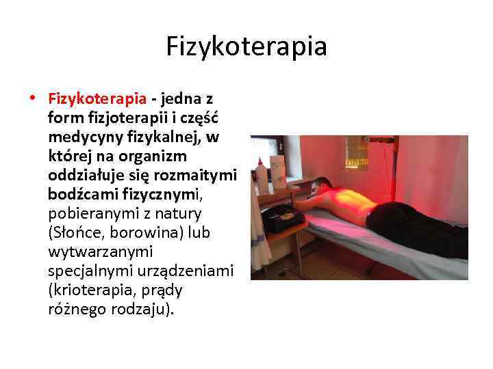 Fizykoterapia • Fizykoterapia - jedna z form fizjoterapii i część medycyny fizykalnej, w której
