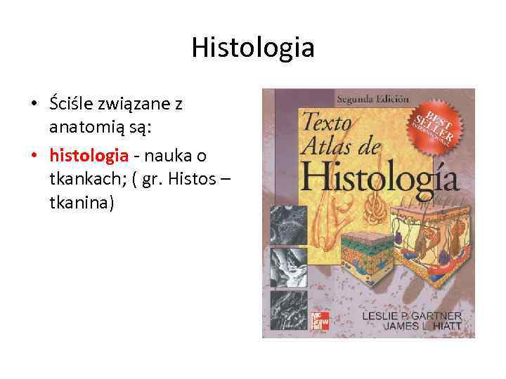 Histologia • Ściśle związane z anatomią są: • histologia - nauka o tkankach; (